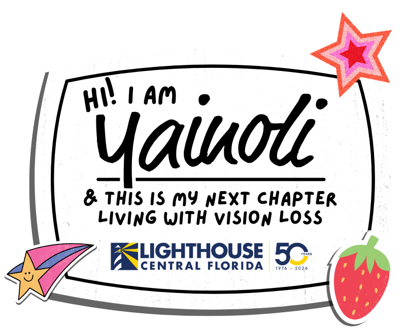 LCF - Year End Logo - 2025 (1) Graphic with hand-drawn elements reading “Hi! I am Yainoli & this is my next chapter living with vision loss.” Includes the Lighthouse Central Florida logo with “50 years, 1976–2026” and decorative illustrations of a shooting star, layered star, and strawberry.